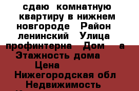 сдаю 2комнатную квартиру в нижнем новгороде › Район ­ ленинский › Улица ­ профинтерна › Дом ­ 5а › Этажность дома ­ 4 › Цена ­ 15 000 - Нижегородская обл. Недвижимость » Квартиры аренда   . Нижегородская обл.